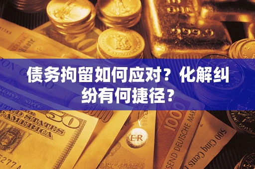 北京债务拘留如何应对？化解纠纷有何捷径？