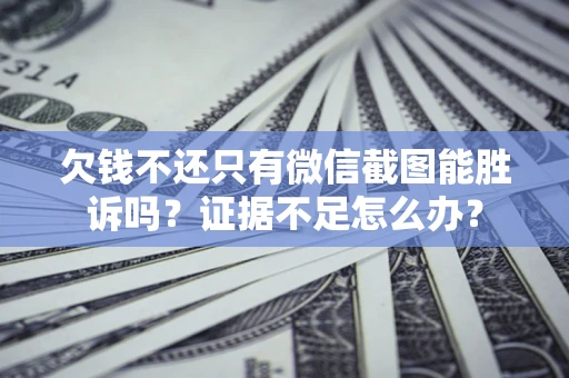 北京欠钱不还只有微信截图能胜诉吗？证据不足怎么办？