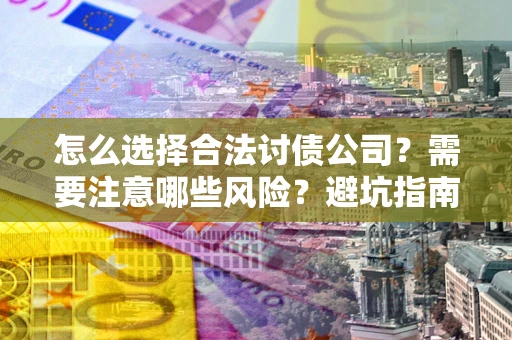 北京怎么选择合法讨债公司？需要注意哪些风险？避坑指南来了！