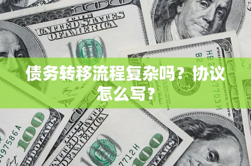 北京债务转移流程复杂吗？协议怎么写？