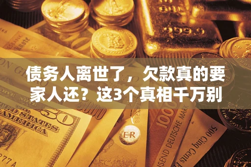 北京债务人离世了，欠款真的要家人还？这3个真相千万别弄错