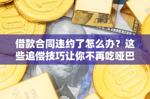 北京借款合同违约了怎么办？这些追偿技巧让你不再吃哑巴亏