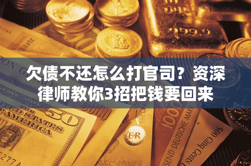 北京欠债不还怎么打官司？资深律师教你3招把钱要回来