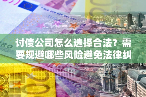北京讨债公司怎么选择合法？需要规避哪些风险避免法律纠纷？
