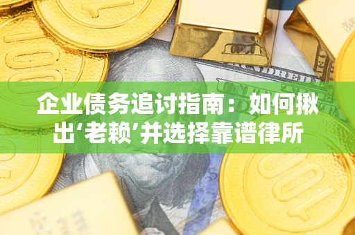 北京企业债务追讨指南：如何揪出‘老赖’并选择靠谱律所