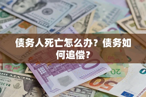北京债务人死亡怎么办？债务如何追偿？