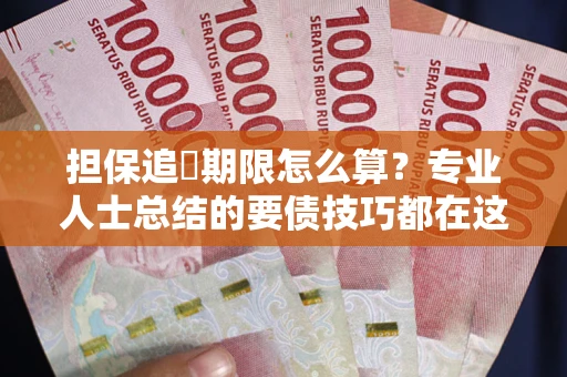 北京担保追償期限怎么算？专业人士总结的要债技巧都在这里了
