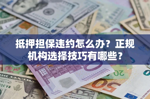 北京抵押担保违约怎么办？正规机构选择技巧有哪些？
