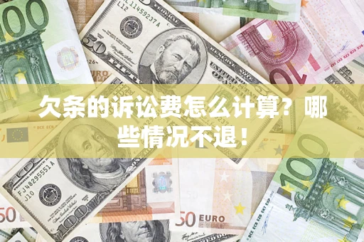 北京欠条的诉讼费怎么计算?哪些情况不退! 北京欠条的诉讼费怎么计算?哪些情况不退!