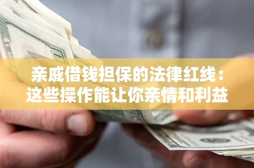 北京亲戚借钱担保的法律红线：这些操作能让你亲情和利益两不误