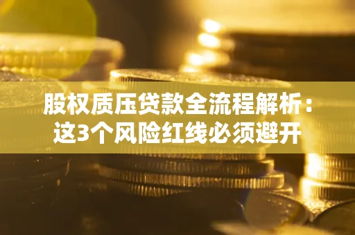 北京股权质压贷款全流程解析：这3个风险红线必须避开
