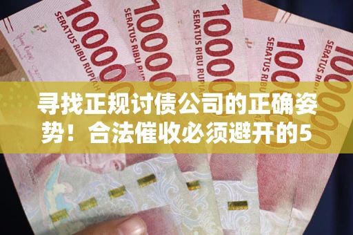 北京寻找正规讨债公司的正确姿势！合法催收必须避开的5大雷区