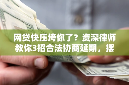 北京网贷快压垮你了？资深律师教你3招合法协商延期，摆脱暴力催收！