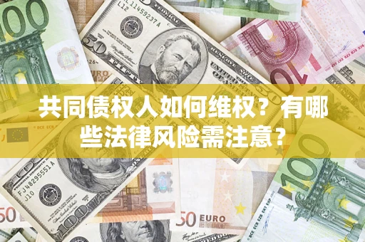 北京共同债权人如何维权？有哪些法律风险需注意？