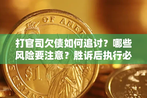 北京打官司欠债如何追讨？哪些风险要注意？胜诉后执行必看！