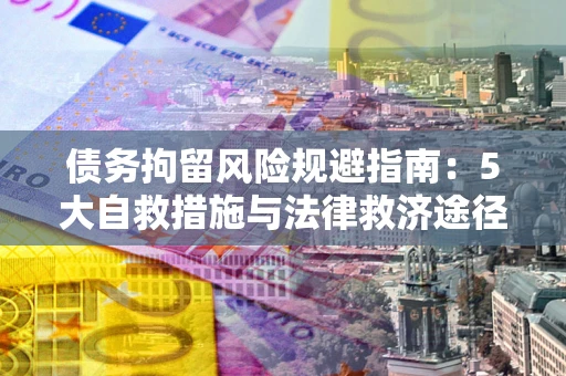 北京债务拘留风险规避指南：5大自救措施与法律救济途径