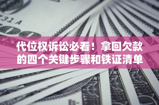 北京代位权诉讼必看！拿回欠款的四个关键步骤和铁证清单