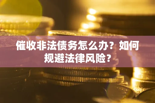 北京催收非法债务怎么办？如何规避法律风险？