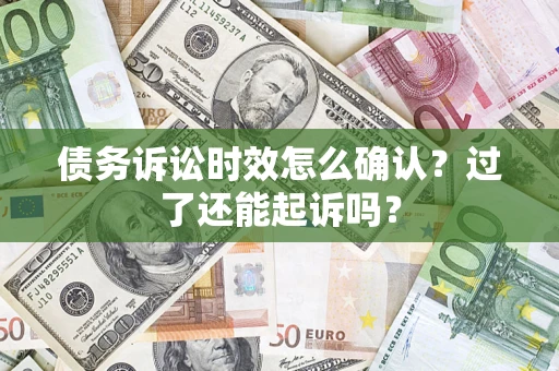 北京债务诉讼时效怎么确认？过了还能起诉吗？