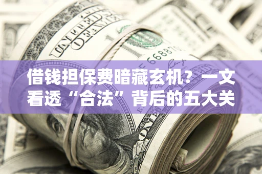 北京借钱担保费暗藏玄机？一文看透“合法”背后的五大关键陷阱