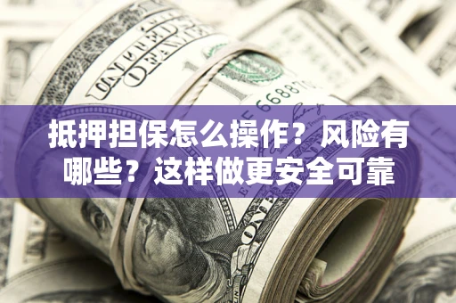 北京抵押担保怎么操作？风险有哪些？这样做更安全可靠