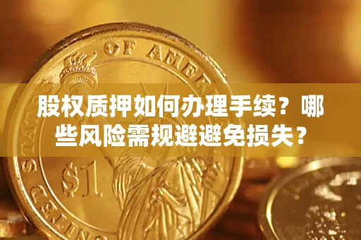 北京股权质押如何办理手续？哪些风险需规避避免损失？