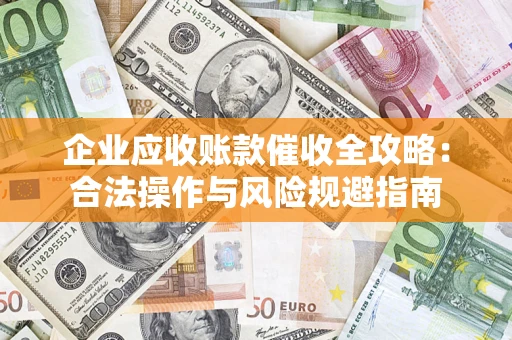 北京企业应收账款催收全攻略：合法操作与风险规避指南