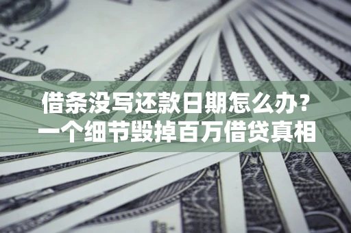 北京借条没写还款日期怎么办？一个细节毁掉百万借贷真相
