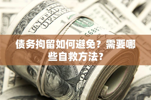 北京债务拘留如何避免？需要哪些自救方法？