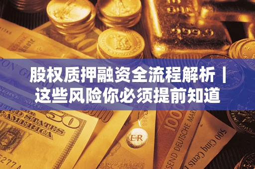 北京股权质押融资全流程解析｜这些风险你必须提前知道