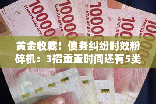 北京黄金收藏！债务纠纷时效粉碎机：3招重置时间还有5类不设年限的特殊债务
