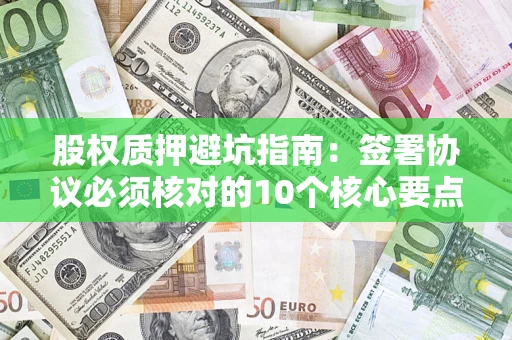 北京股权质押避坑指南：签署协议必须核对的10个核心要点