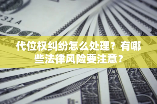 北京代位权纠纷怎么处理？有哪些法律风险要注意？