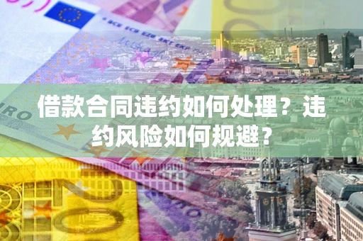 北京借款合同违约如何处理？违约风险如何规避？