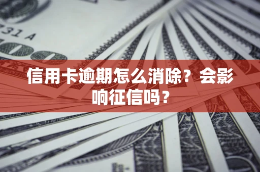 北京信用卡逾期怎么消除？会影响征信吗？