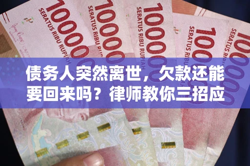 北京债务人突然离世，欠款还能要回来吗？律师教你三招应对