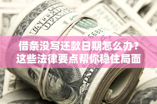 北京借条没写还款日期怎么办？这些法律要点帮你稳住局面