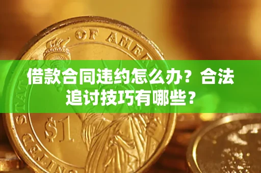 北京借款合同违约怎么办？合法追讨技巧有哪些？