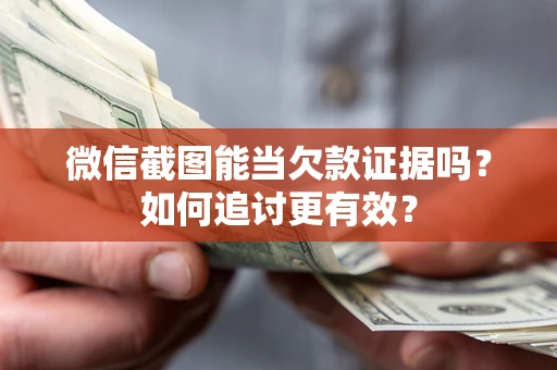 北京微信截图能当欠款证据吗？如何追讨更有效？