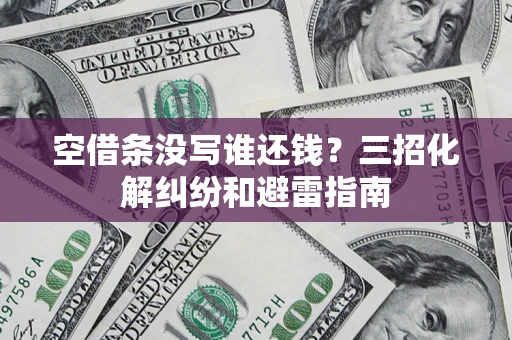 北京空借条没写谁还钱？三招化解纠纷和避雷指南