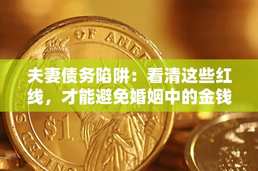 北京夫妻债务陷阱：看清这些红线，才能避免婚姻中的金钱危机