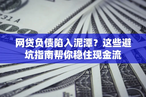 北京网贷负债陷入泥潭？这些避坑指南帮你稳住现金流