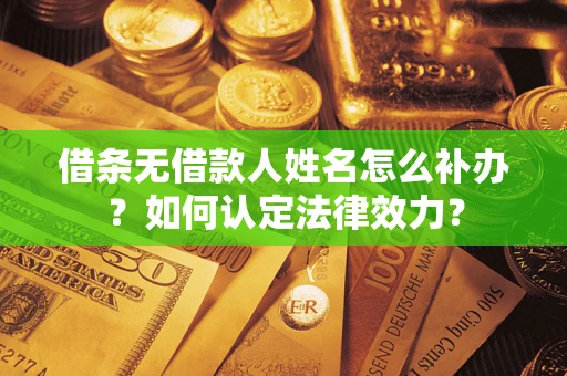 北京借条无借款人姓名怎么补办？如何认定法律效力？