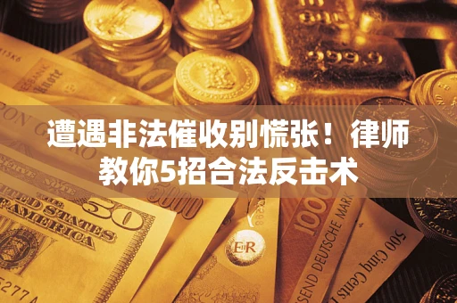 北京遭遇非法催收别慌张！律师教你5招合法反击术