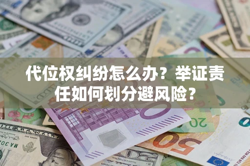 北京代位权纠纷怎么办？举证责任如何划分避风险？