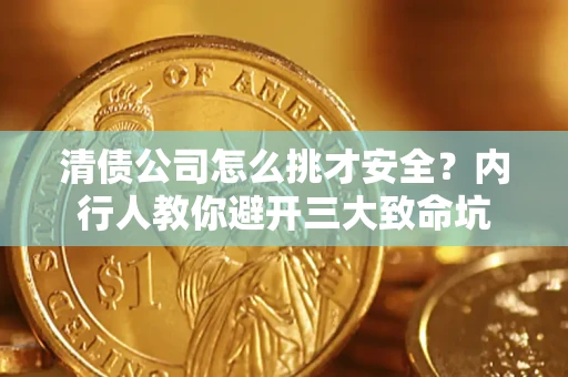 北京清债公司怎么挑才安全?内行人教你避开三大致命坑 北京清债公司怎么挑才安全?内行人教你避开三大致命坑