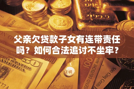 北京父亲欠贷款子女有连带责任吗？如何合法追讨不坐牢？