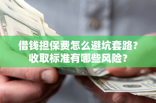 北京借钱担保费怎么避坑套路？收取标准有哪些风险？