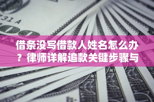 北京借条没写借款人姓名怎么办？律师详解追款关键步骤与证据链构建