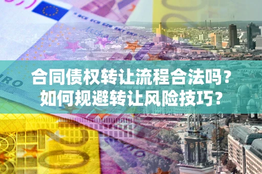 北京合同债权转让流程合法吗？如何规避转让风险技巧？